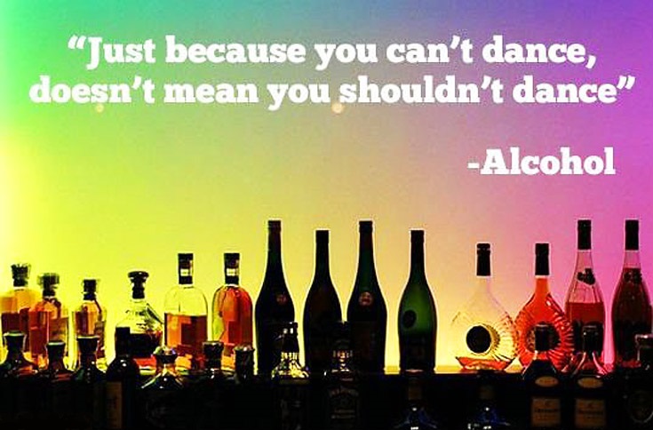 just-because-you-cant-dance-doesnt-mean-you-shouldnt-dance-alcohol.jpg.01c8498dfc65e58a5bb8eacfbf1d10be.jpg