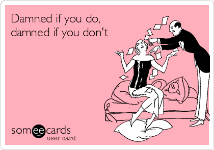 damned-if-you-do-damned-if-you-dont-e78f9.png.d0f7ca7951b13a326127982951eaaeb5.png